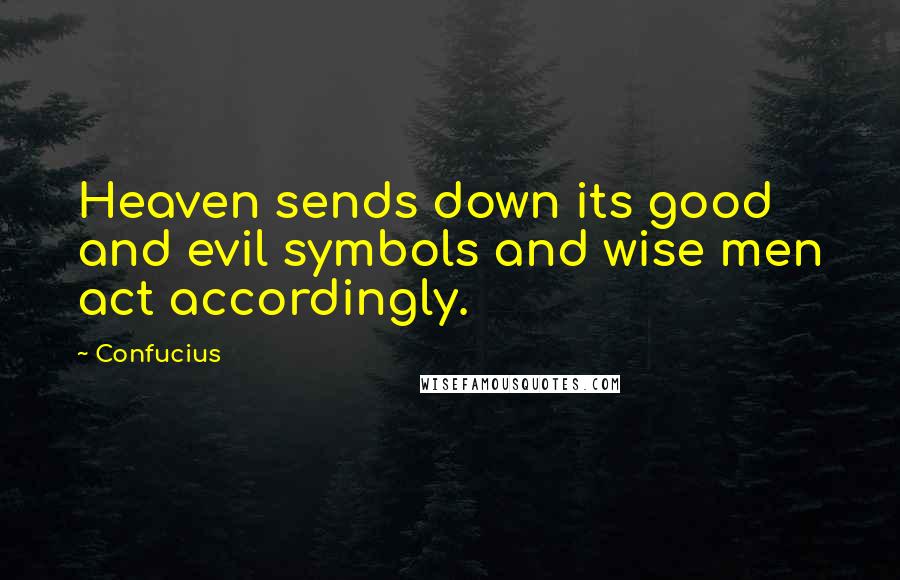 Confucius Quotes: Heaven sends down its good and evil symbols and wise men act accordingly.