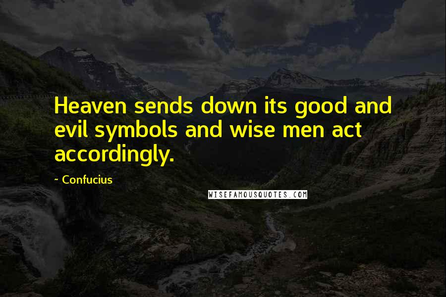 Confucius Quotes: Heaven sends down its good and evil symbols and wise men act accordingly.