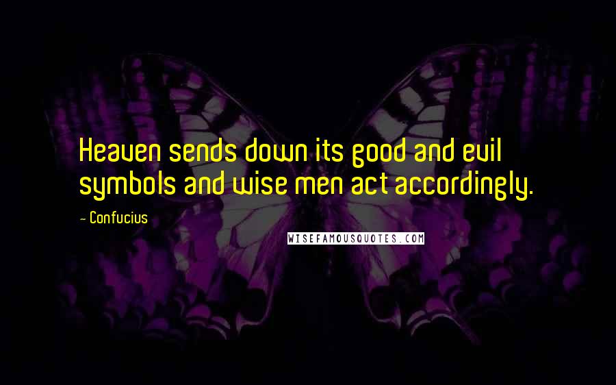 Confucius Quotes: Heaven sends down its good and evil symbols and wise men act accordingly.