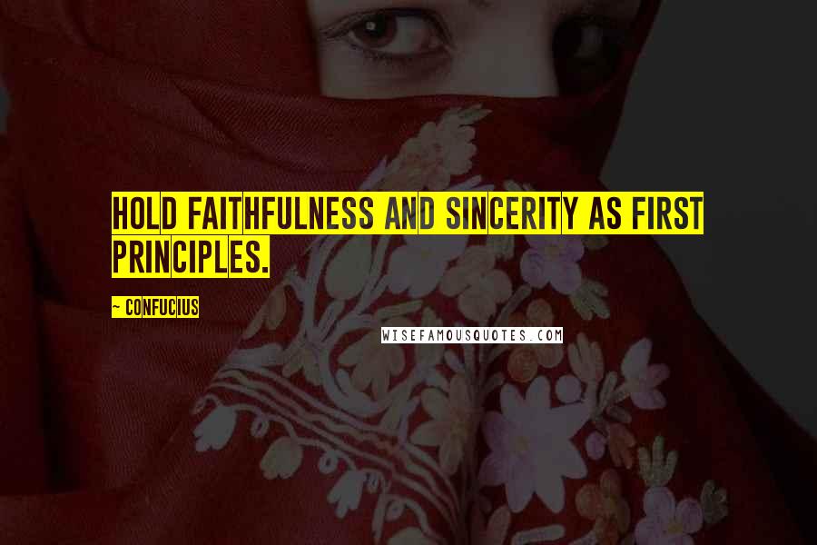 Confucius Quotes: Hold faithfulness and sincerity as first principles.