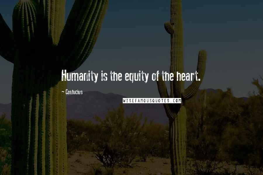 Confucius Quotes: Humanity is the equity of the heart.