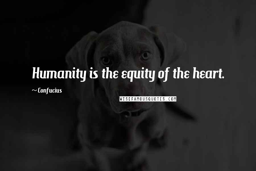 Confucius Quotes: Humanity is the equity of the heart.