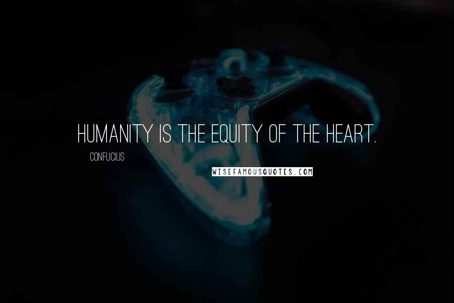 Confucius Quotes: Humanity is the equity of the heart.
