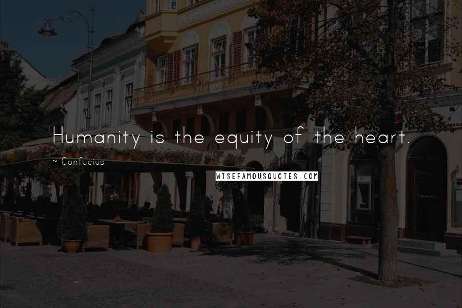 Confucius Quotes: Humanity is the equity of the heart.