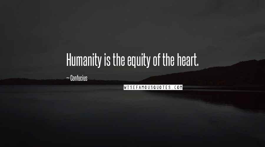 Confucius Quotes: Humanity is the equity of the heart.