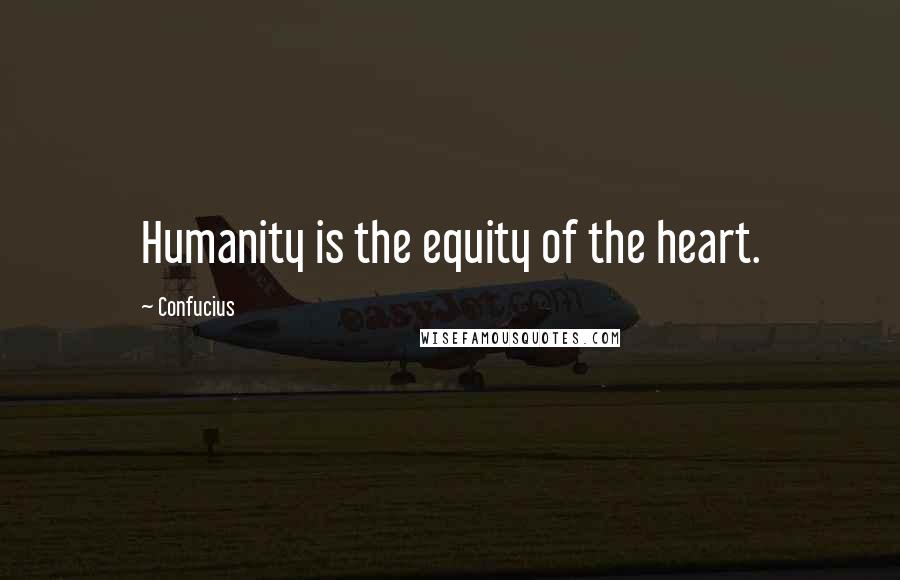 Confucius Quotes: Humanity is the equity of the heart.