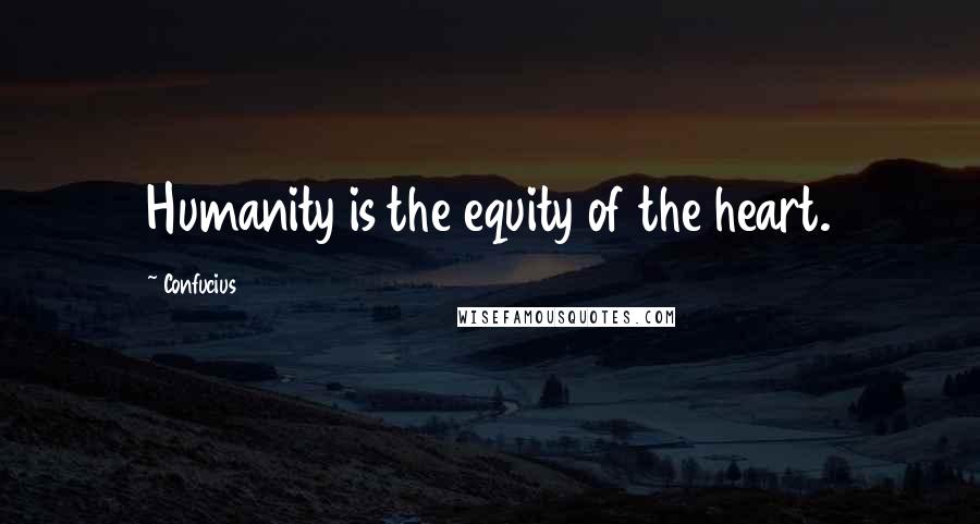 Confucius Quotes: Humanity is the equity of the heart.