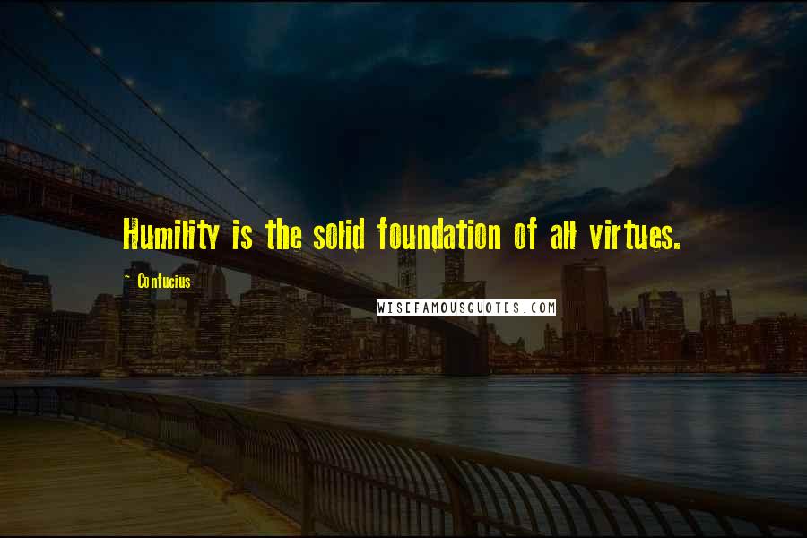 Confucius Quotes: Humility is the solid foundation of all virtues.