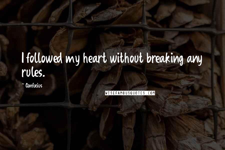 Confucius Quotes: I followed my heart without breaking any rules.