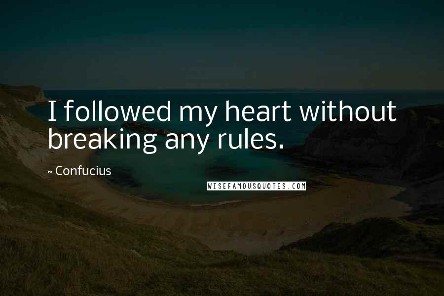 Confucius Quotes: I followed my heart without breaking any rules.