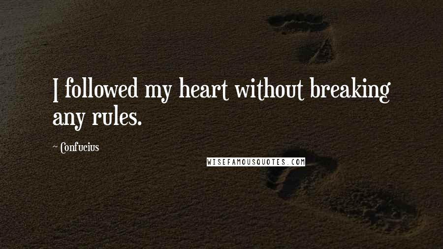 Confucius Quotes: I followed my heart without breaking any rules.