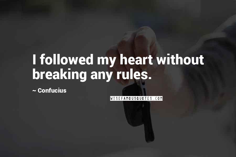 Confucius Quotes: I followed my heart without breaking any rules.