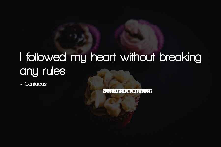 Confucius Quotes: I followed my heart without breaking any rules.