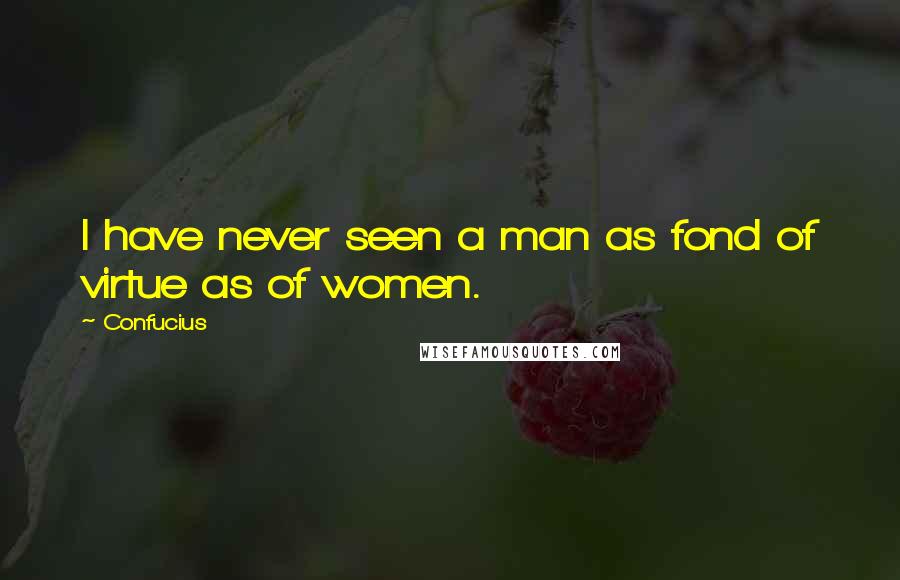 Confucius Quotes: I have never seen a man as fond of virtue as of women.