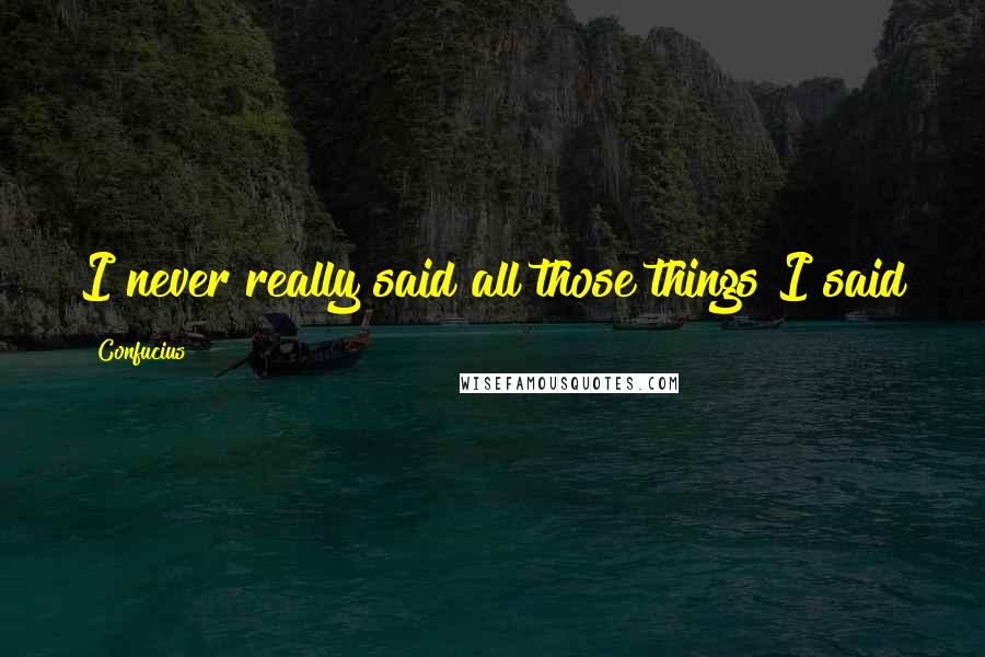 Confucius Quotes: I never really said all those things I said