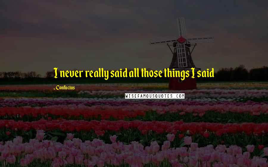 Confucius Quotes: I never really said all those things I said