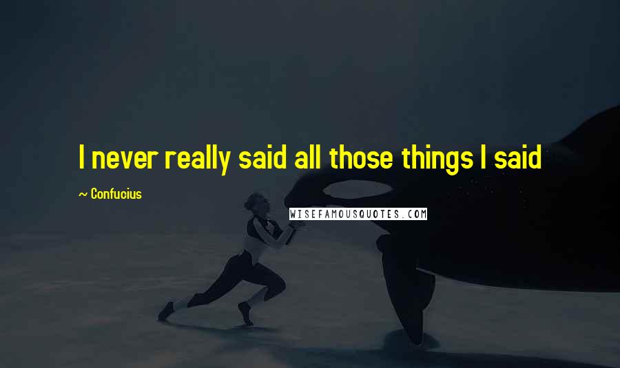 Confucius Quotes: I never really said all those things I said