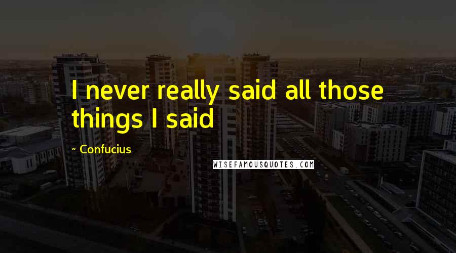 Confucius Quotes: I never really said all those things I said