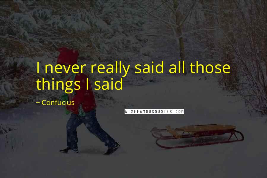 Confucius Quotes: I never really said all those things I said