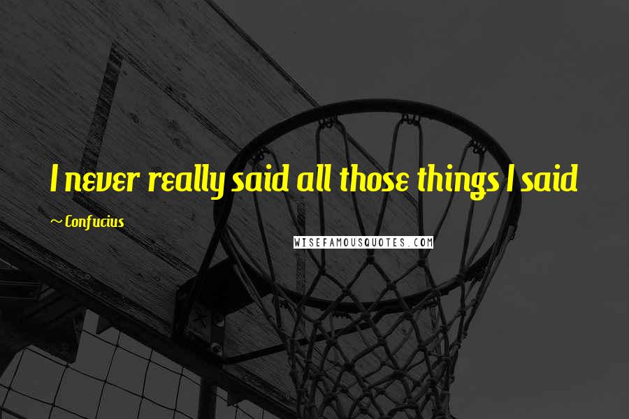 Confucius Quotes: I never really said all those things I said