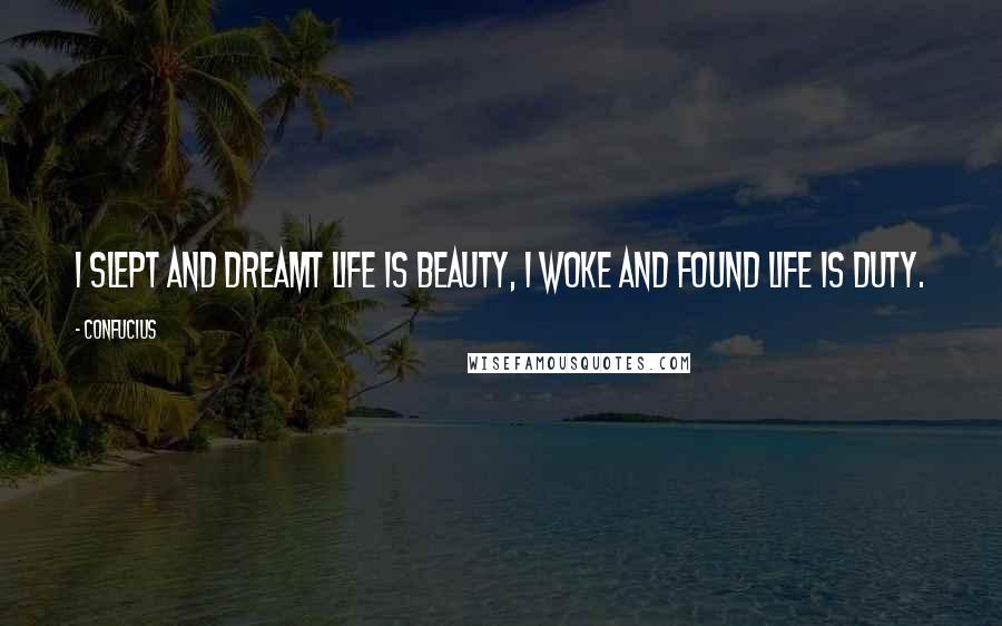 Confucius Quotes: I slept and dreamt life is beauty, I woke and found life is duty.