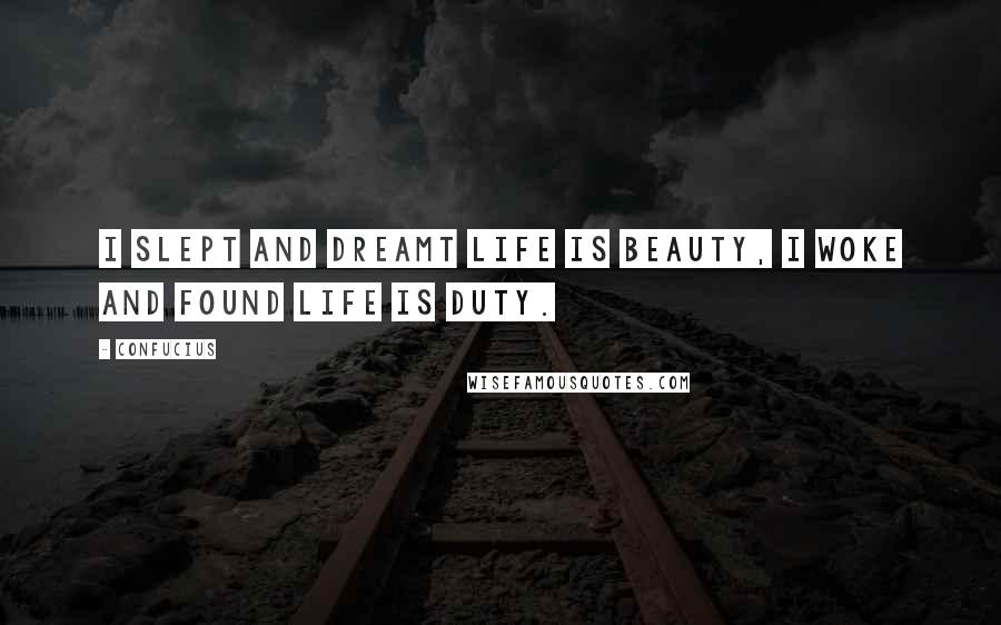 Confucius Quotes: I slept and dreamt life is beauty, I woke and found life is duty.