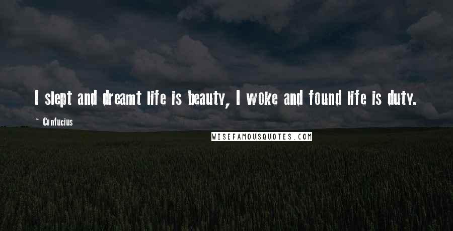 Confucius Quotes: I slept and dreamt life is beauty, I woke and found life is duty.