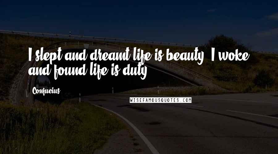 Confucius Quotes: I slept and dreamt life is beauty, I woke and found life is duty.