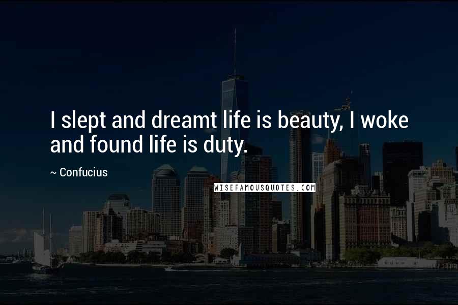 Confucius Quotes: I slept and dreamt life is beauty, I woke and found life is duty.