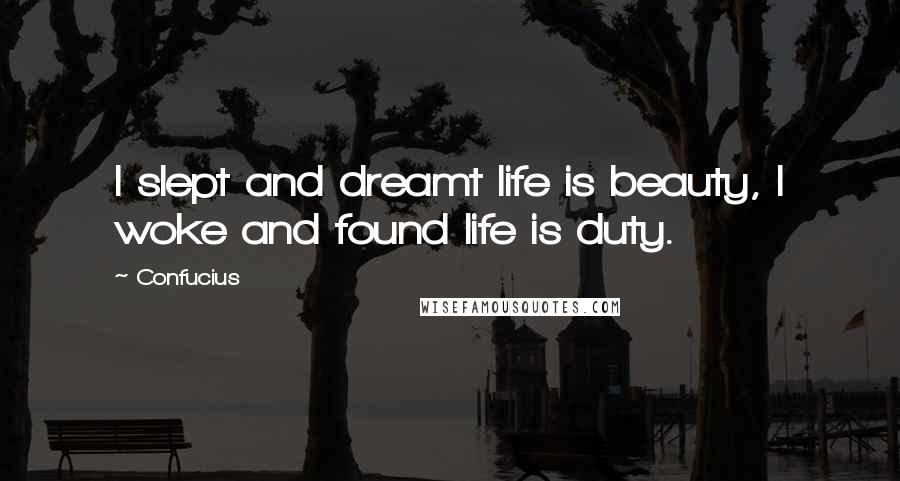 Confucius Quotes: I slept and dreamt life is beauty, I woke and found life is duty.