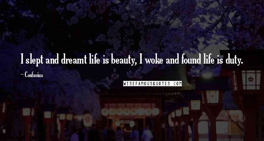 Confucius Quotes: I slept and dreamt life is beauty, I woke and found life is duty.