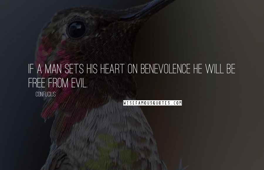 Confucius Quotes: If a man sets his heart on benevolence he will be free from evil.