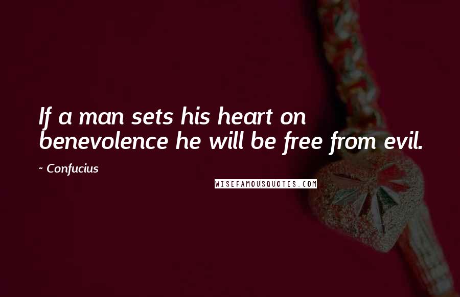 Confucius Quotes: If a man sets his heart on benevolence he will be free from evil.