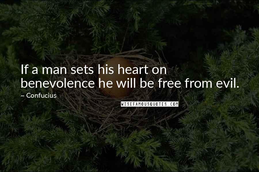 Confucius Quotes: If a man sets his heart on benevolence he will be free from evil.