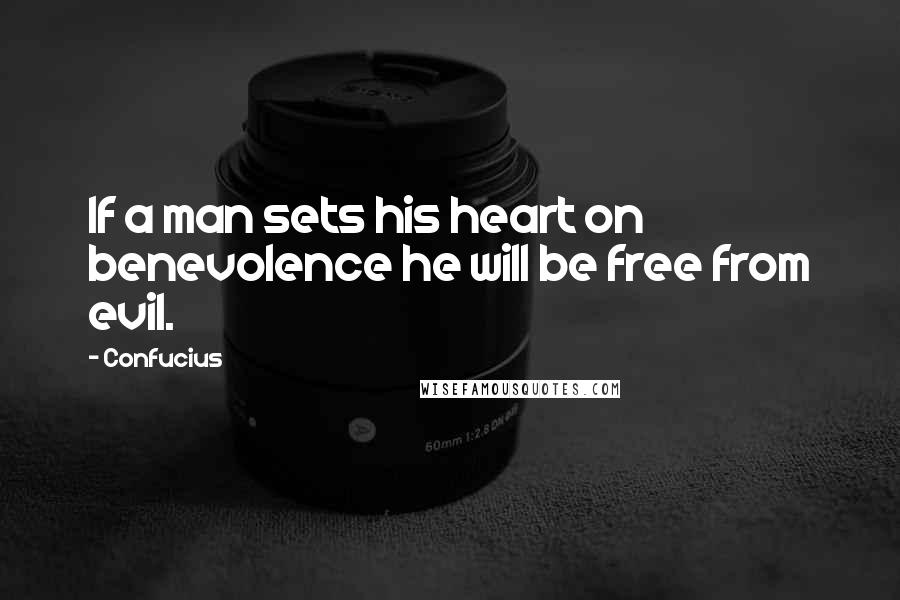 Confucius Quotes: If a man sets his heart on benevolence he will be free from evil.
