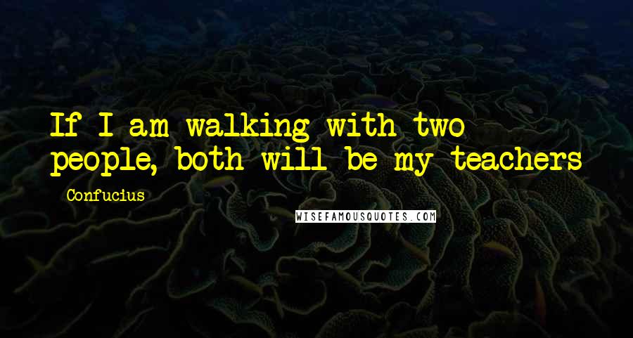 Confucius Quotes: If I am walking with two people, both will be my teachers