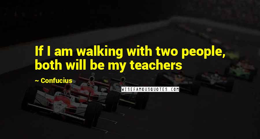 Confucius Quotes: If I am walking with two people, both will be my teachers