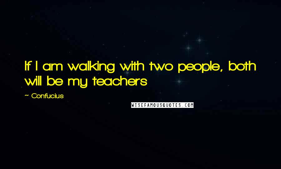 Confucius Quotes: If I am walking with two people, both will be my teachers