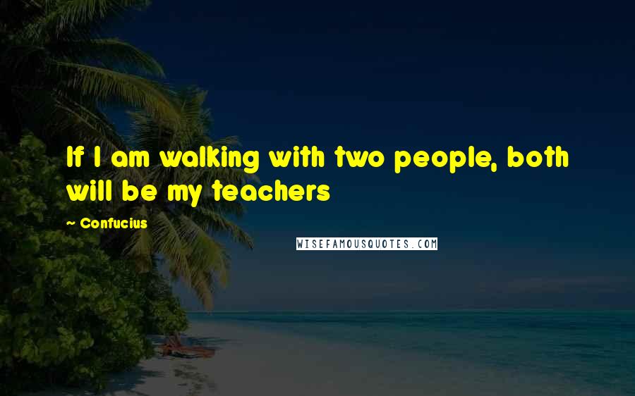 Confucius Quotes: If I am walking with two people, both will be my teachers