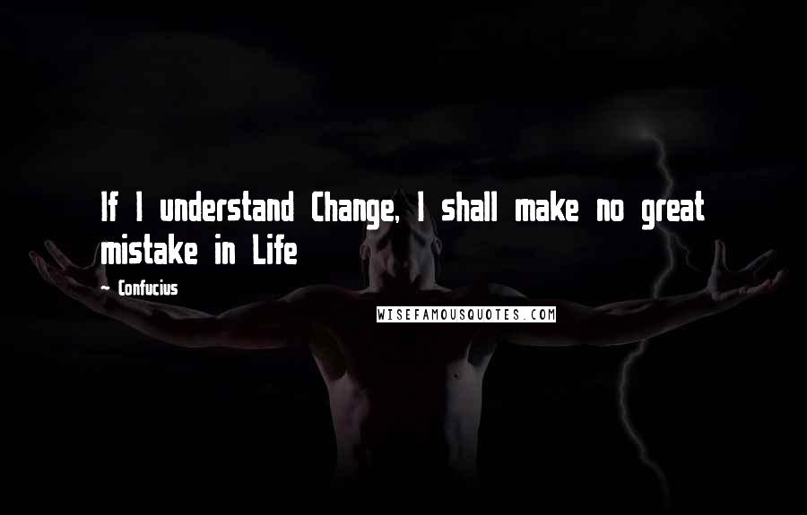 Confucius Quotes: If I understand Change, I shall make no great mistake in Life