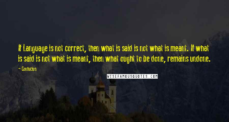 Confucius Quotes: If Language is not correct, then what is said is not what is meant. If what is said is not what is meant, then what ought to be done, remains undone.