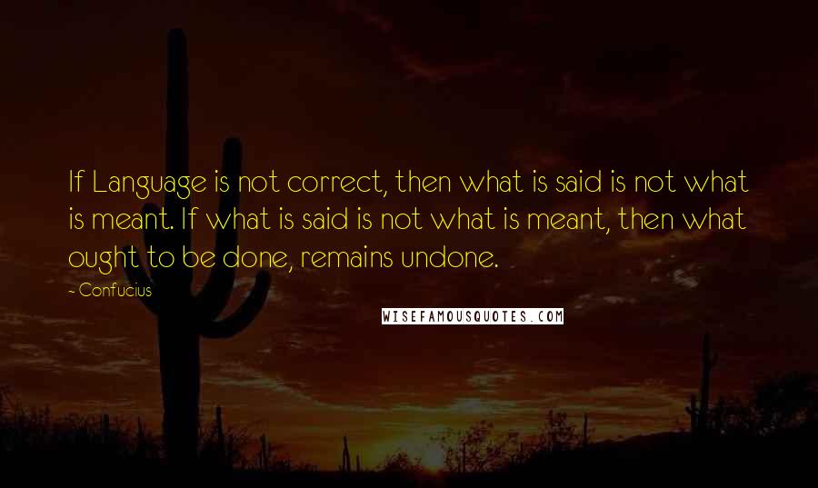 Confucius Quotes: If Language is not correct, then what is said is not what is meant. If what is said is not what is meant, then what ought to be done, remains undone.