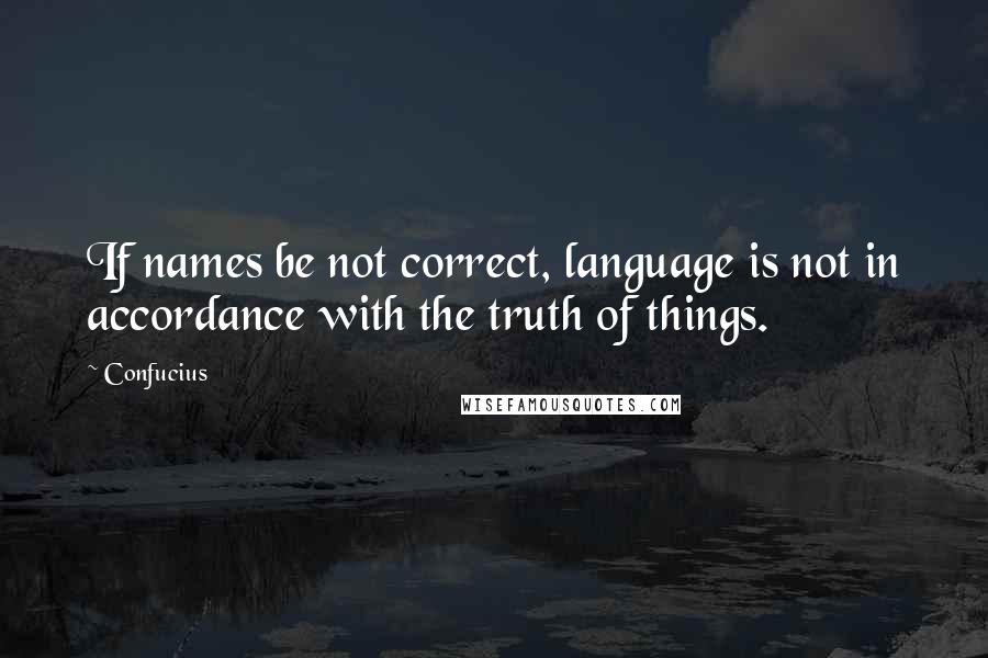 Confucius Quotes: If names be not correct, language is not in accordance with the truth of things.