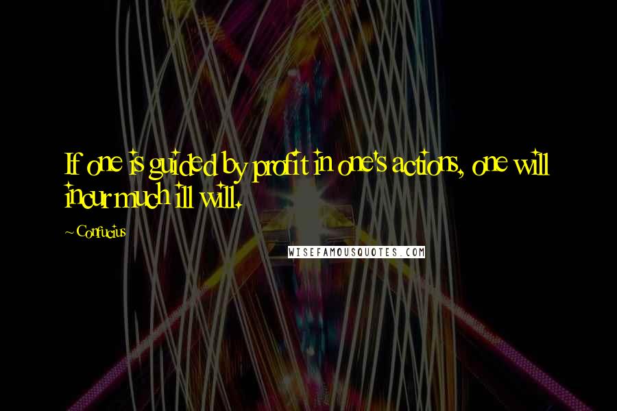 Confucius Quotes: If one is guided by profit in one's actions, one will incur much ill will.