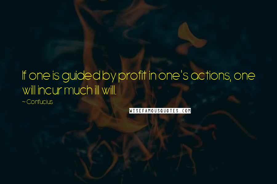 Confucius Quotes: If one is guided by profit in one's actions, one will incur much ill will.