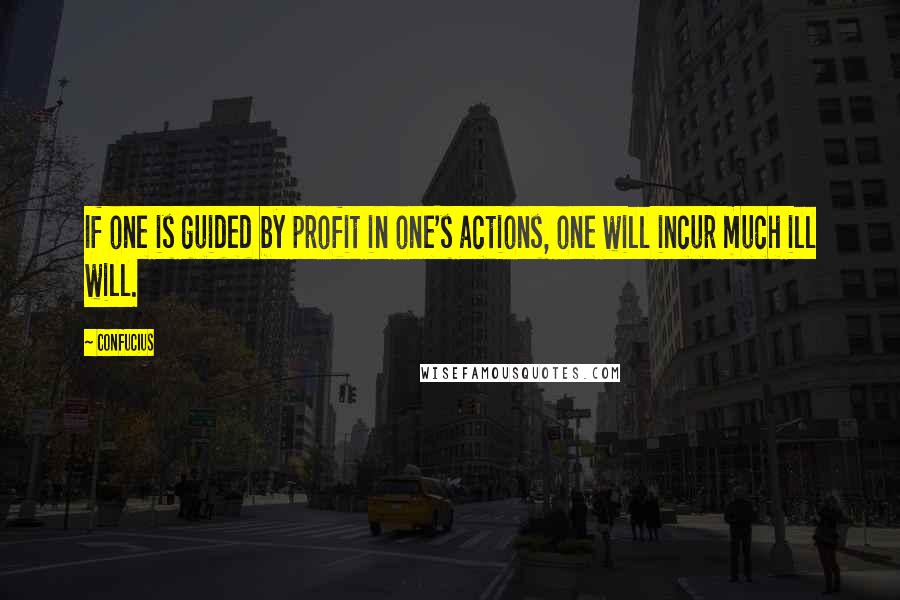 Confucius Quotes: If one is guided by profit in one's actions, one will incur much ill will.