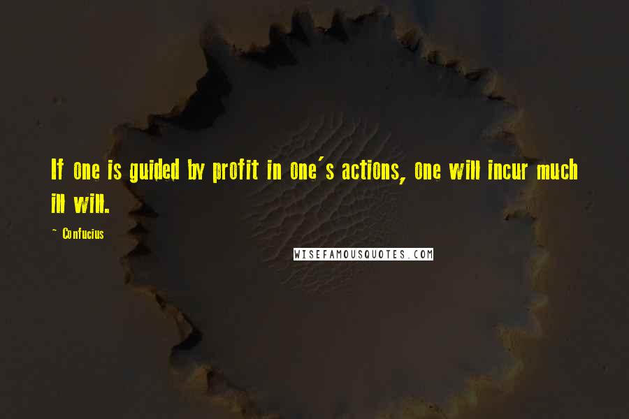 Confucius Quotes: If one is guided by profit in one's actions, one will incur much ill will.