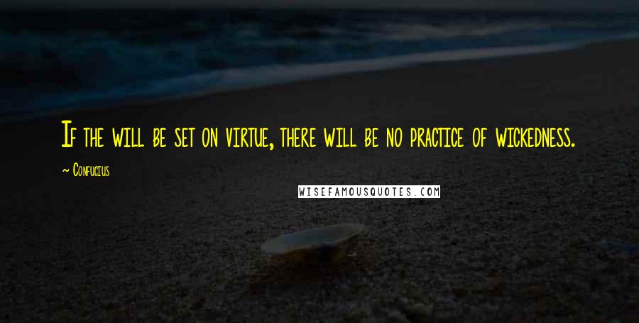 Confucius Quotes: If the will be set on virtue, there will be no practice of wickedness.