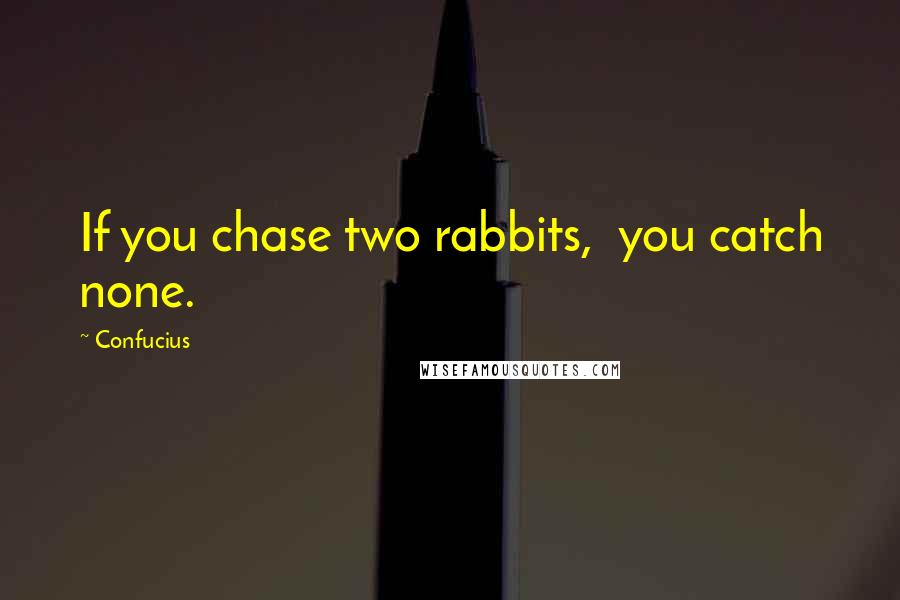 Confucius Quotes: If you chase two rabbits,  you catch none.