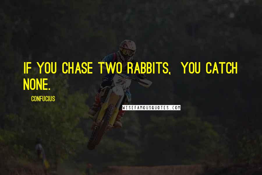 Confucius Quotes: If you chase two rabbits,  you catch none.